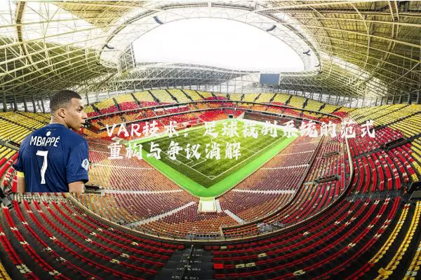 VAR技术：足球裁判系统的范式重构与争议消解
