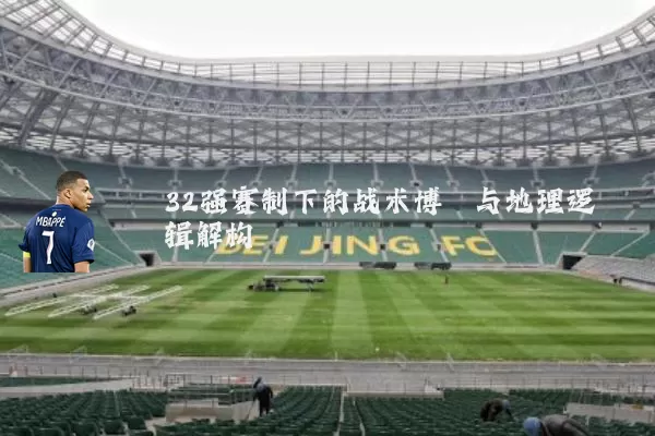 32强赛制下的战术博弈与地理逻辑解构