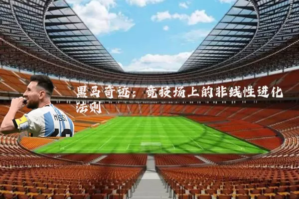 黑马奇迹:竞技场上的非线性进化法则