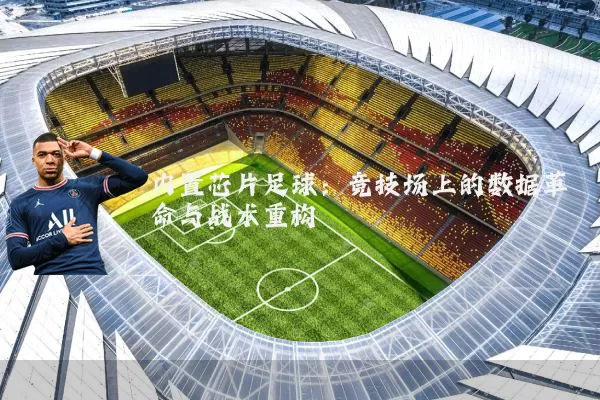 内置芯片足球：竞技场上的数据革命与战术重构