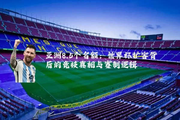 亚洲8.5个名额：世界杯扩容背后的竞技真相与赛制逻辑