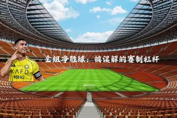 全组净胜球：被误解的赛制杠杆