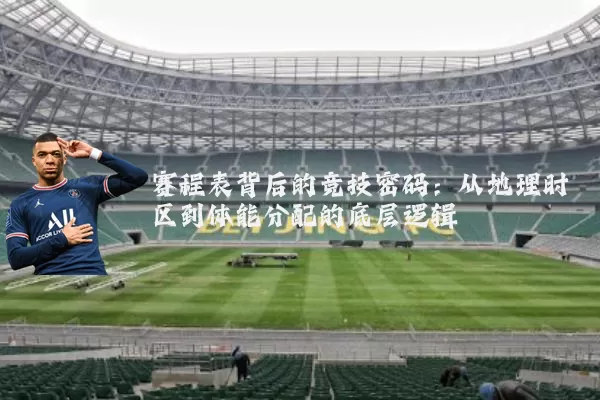 赛程表背后的竞技密码：从地理时区到体能分配的底层逻辑
