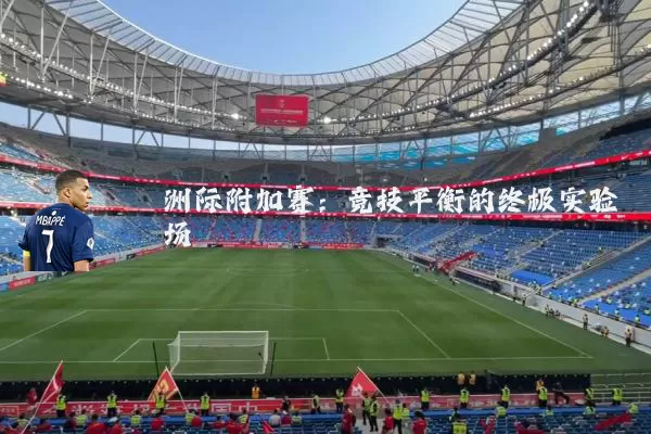 洲际附加赛：竞技平衡的终极实验场