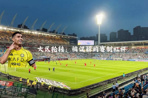 大区轮转:被误解的赛制杠杆