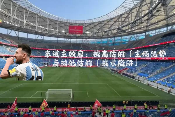 东道主效应:被高估的「主场优势」与被低估的「战术陷阱」