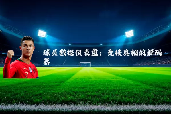 球员数据仪表盘:竞技真相的解码器
