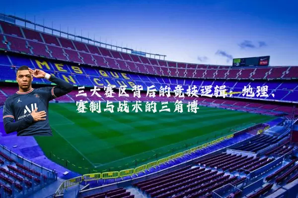 三大赛区背后的竞技逻辑：地理、赛制与战术的三角博弈