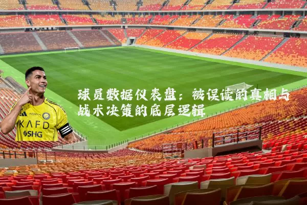 球员数据仪表盘：被误读的真相与战术决策的底层逻辑