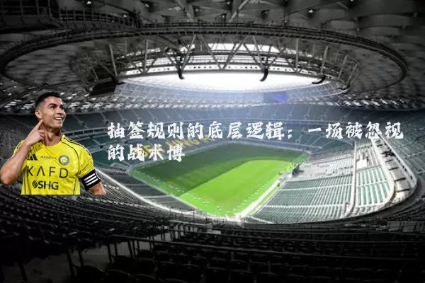 抽签规则的底层逻辑:一场被忽视的战术博弈