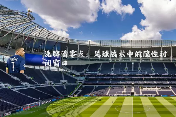 洗牌清零点：足球战术中的隐性时间窗口