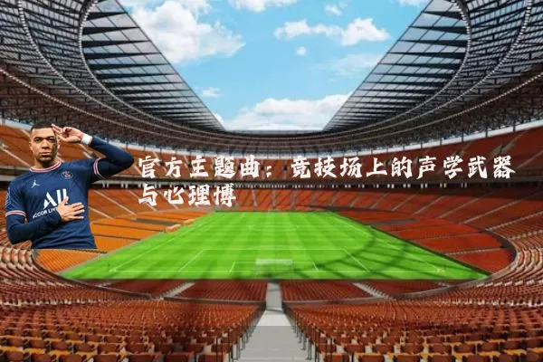 官方主题曲：竞技场上的声学武器与心理博弈
