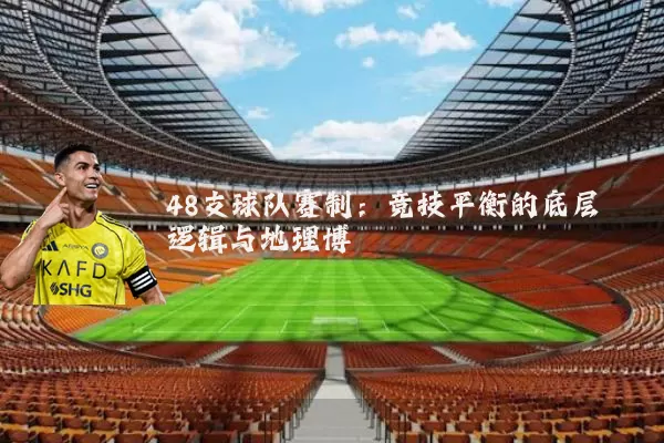48支球队赛制：竞技平衡的底层逻辑与地理博弈