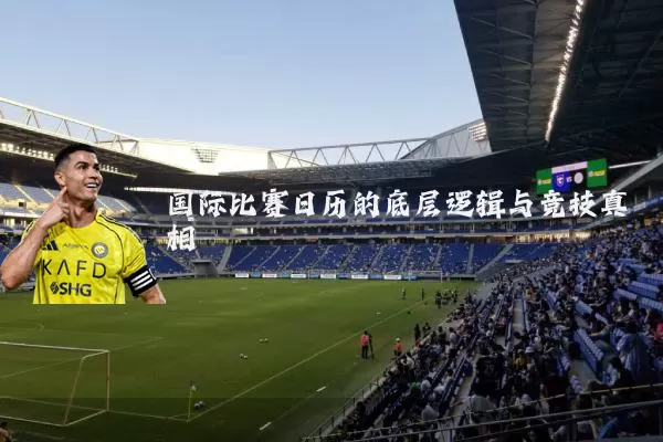 国际比赛日历的底层逻辑与竞技真相