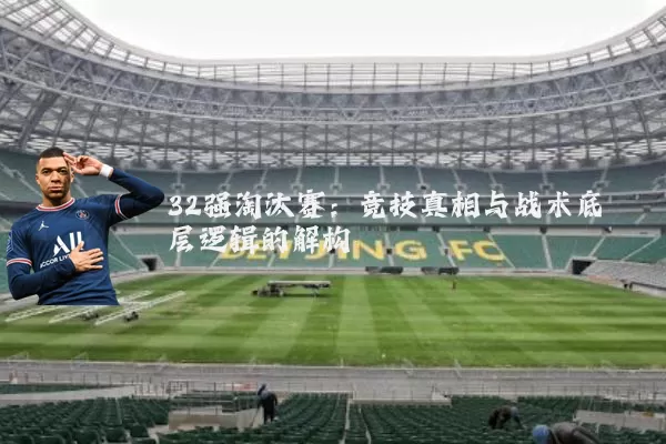 32强淘汰赛：竞技真相与战术底层逻辑的解构