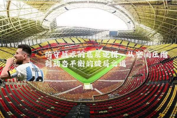 防守战术的底层逻辑:从空间压缩到动态平衡的破局之道