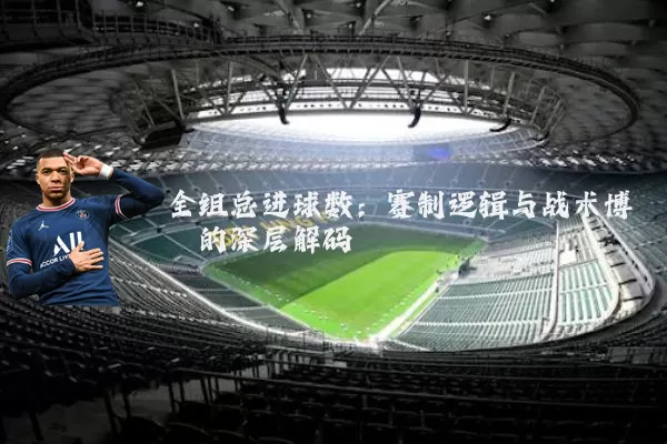 全组总进球数：赛制逻辑与战术博弈的深层解码