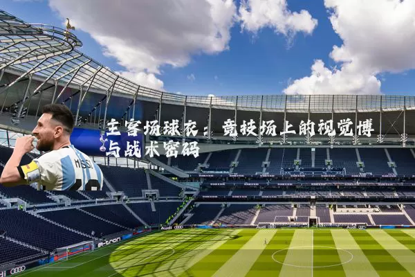 主客场球衣：竞技场上的视觉博弈与战术密码