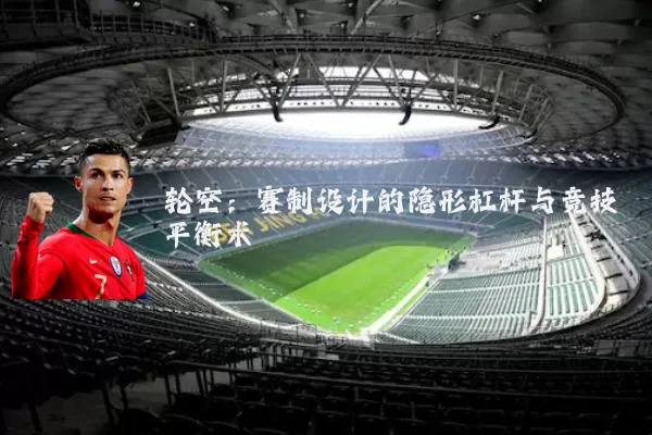 轮空:赛制设计的隐形杠杆与竞技平衡术